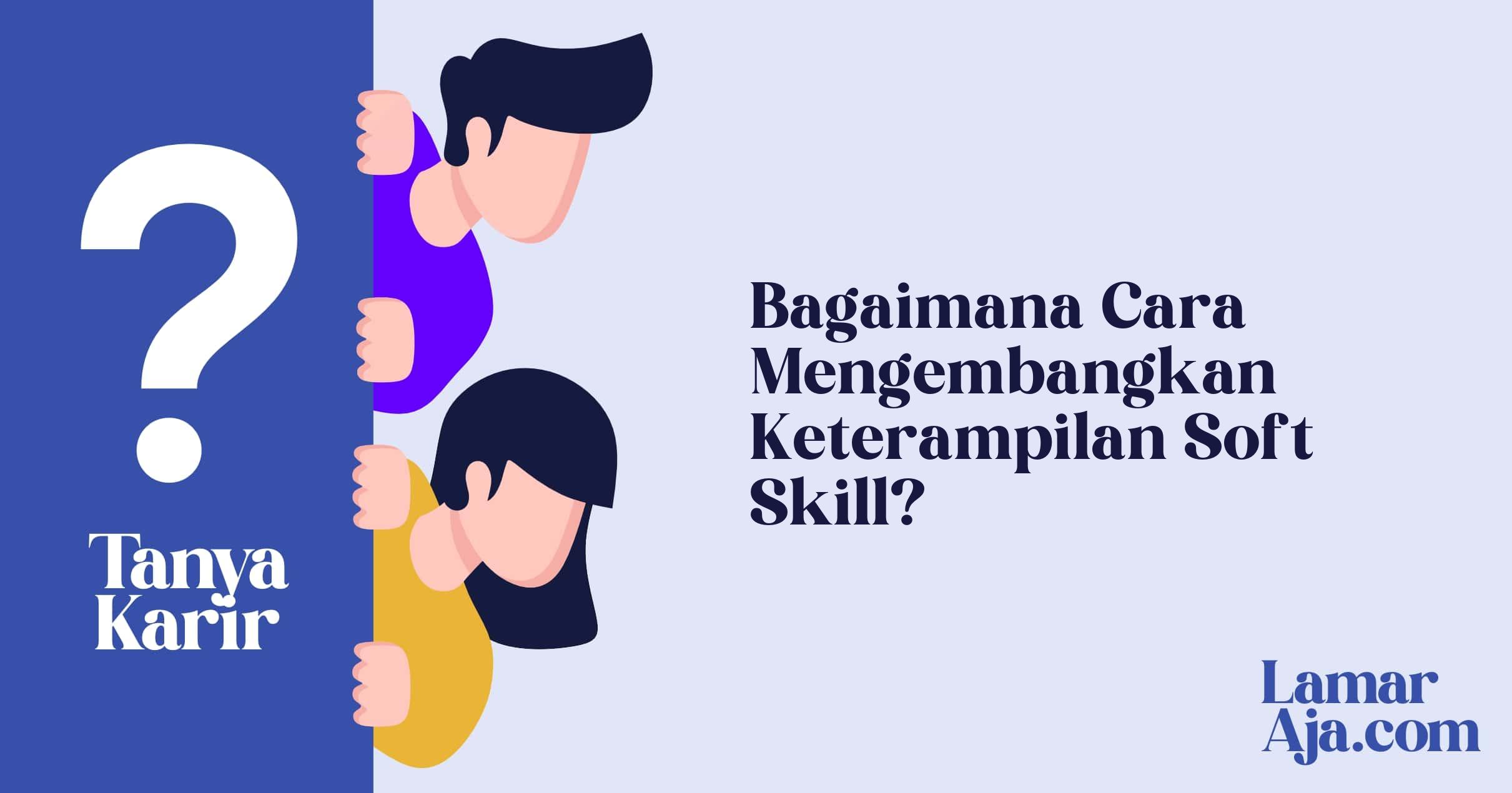 Bagaimana Cara Mengembangkan Keterampilan Soft Skill?